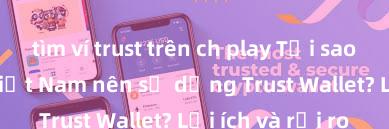 tìm ví trust trên ch play Tại sao người dùng Việt Nam nên sử dụng Trust Wallet? Lợi ích và rủi ro