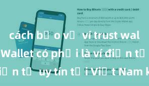 cách bảo vệ ví trust wallet Trust Wallet có phải là ví điện tử uy tín tại Việt Nam không?