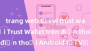 trang web tải ví trust wallet Cách tải Trust Wallet trên điện thoại Android tại Việt Nam