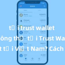 tải trust wallet apk Không thể tải Trust Wallet tại Việt Nam? Cách khắc phục